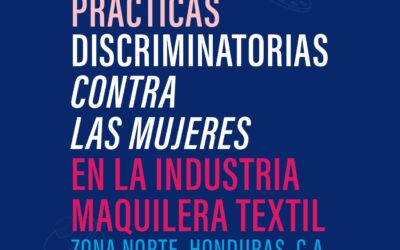 Prácticas discriminatorias contra las mujeres en la industria maquilera textil. Zona Norte, Honduras.