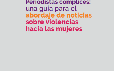 Periodistas cómplices: una guía para el abordaje de noticias sobre violencias hacia las mujeres