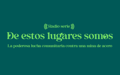 Radioserie: De estos lugares somos – La poderosa lucha comunitaria contra una mina de acero