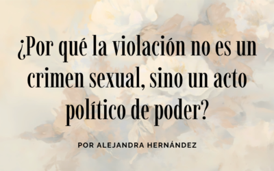 Artículo: ¿Por qué la violación no es un crimen sexual, sino un acto político de poder?
